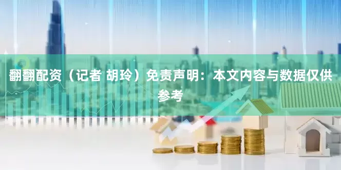 翻翻配资（记者 胡玲）免责声明：本文内容与数据仅供参考