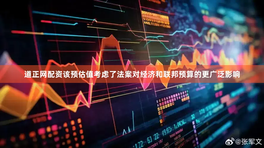 道正网配资　　该预估值考虑了法案对经济和联邦预算的更广泛影响
