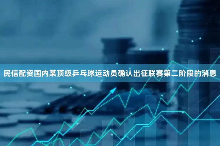 民信配资国内某顶级乒乓球运动员确认出征联赛第二阶段的消息