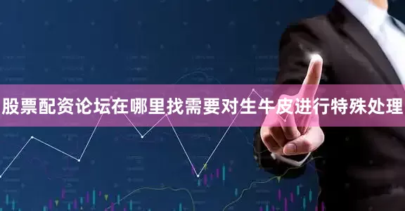 股票配资论坛在哪里找需要对生牛皮进行特殊处理