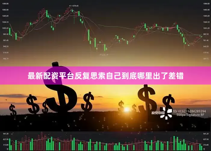 最新配资平台反复思索自己到底哪里出了差错