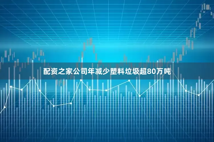 配资之家公司年减少塑料垃圾超80万吨