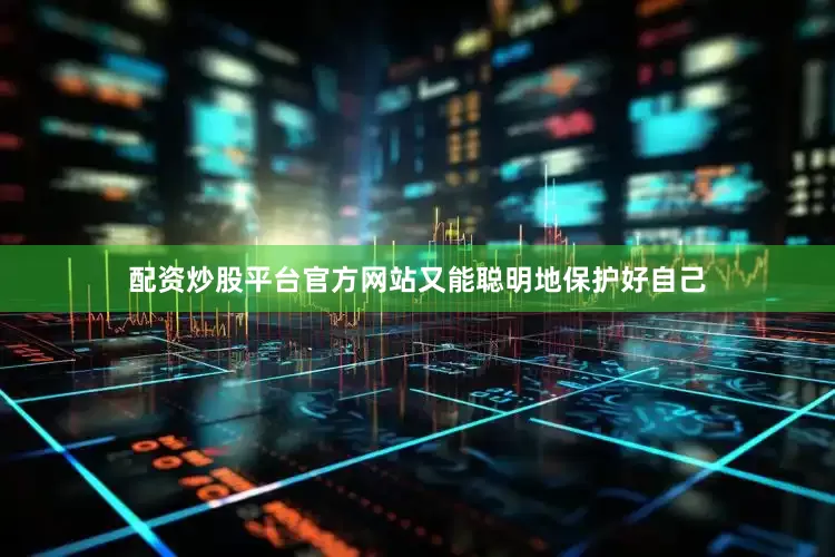 配资炒股平台官方网站又能聪明地保护好自己