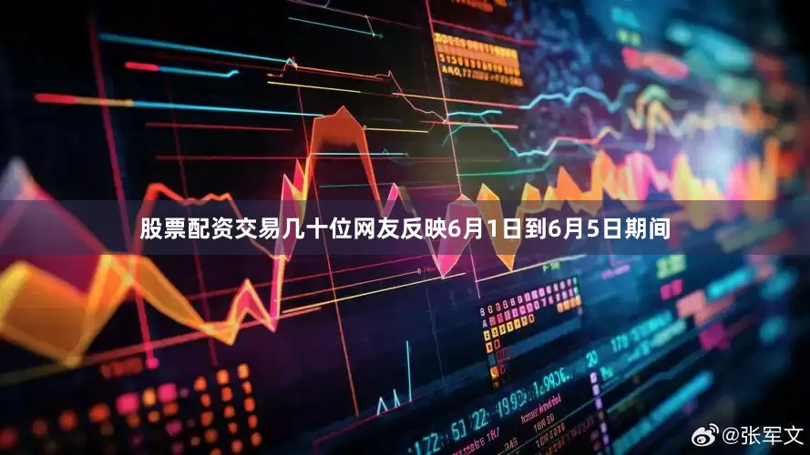 股票配资交易几十位网友反映6月1日到6月5日期间