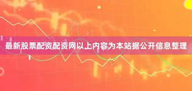 最新股票配资配资网以上内容为本站据公开信息整理