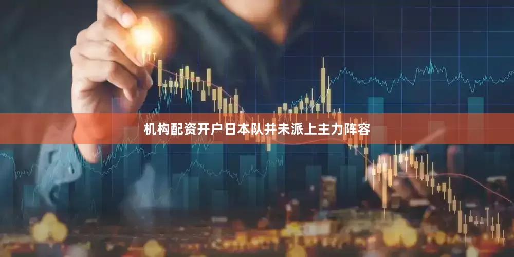 机构配资开户日本队并未派上主力阵容