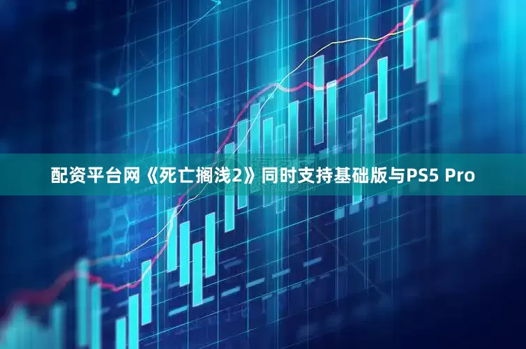 配资平台网《死亡搁浅2》同时支持基础版与PS5 Pro