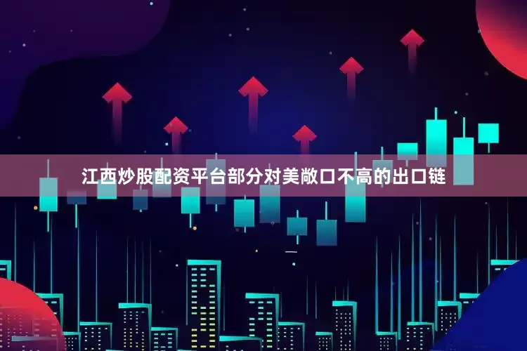 江西炒股配资平台部分对美敞口不高的出口链