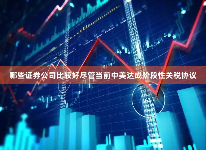 哪些证券公司比较好尽管当前中美达成阶段性关税协议