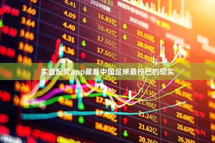 实盘配资app藏着中国足球最拧巴的现实