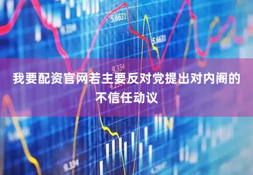 我要配资官网若主要反对党提出对内阁的不信任动议