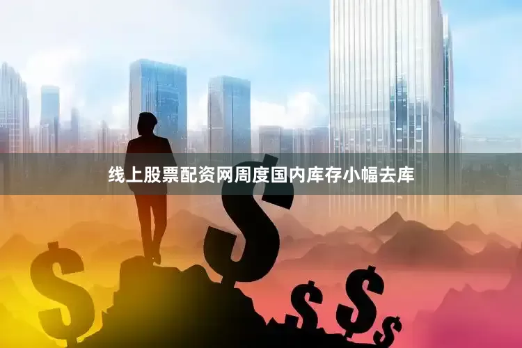 线上股票配资网周度国内库存小幅去库