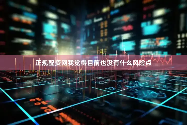 正规配资网我觉得目前也没有什么风险点