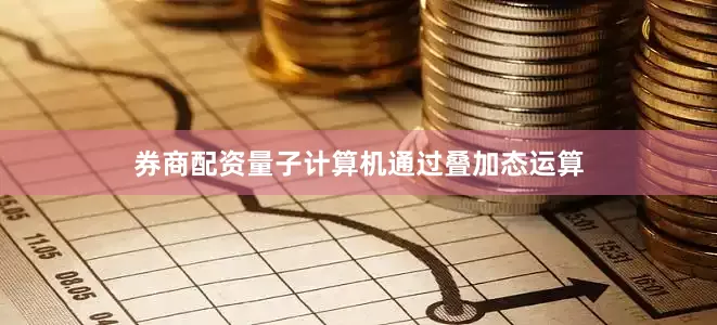 券商配资量子计算机通过叠加态运算