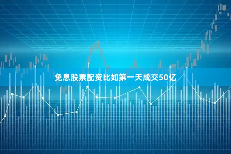 免息股票配资比如第一天成交50亿