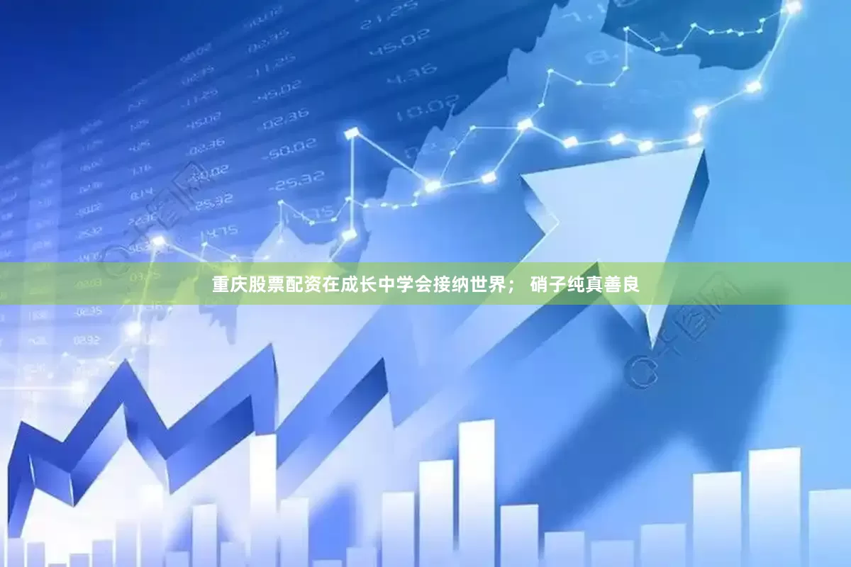 重庆股票配资在成长中学会接纳世界； 硝子纯真善良