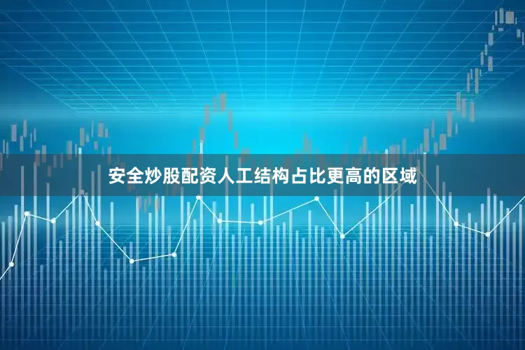 安全炒股配资人工结构占比更高的区域