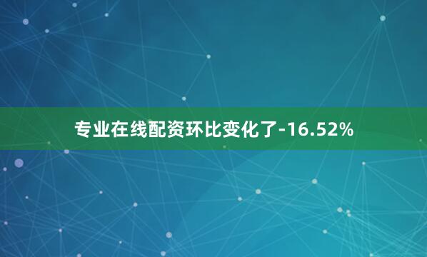 专业在线配资环比变化了-16.52%