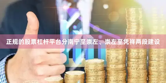 正规的股票杠杆平台分南宁至崇左、崇左至凭祥两段建设