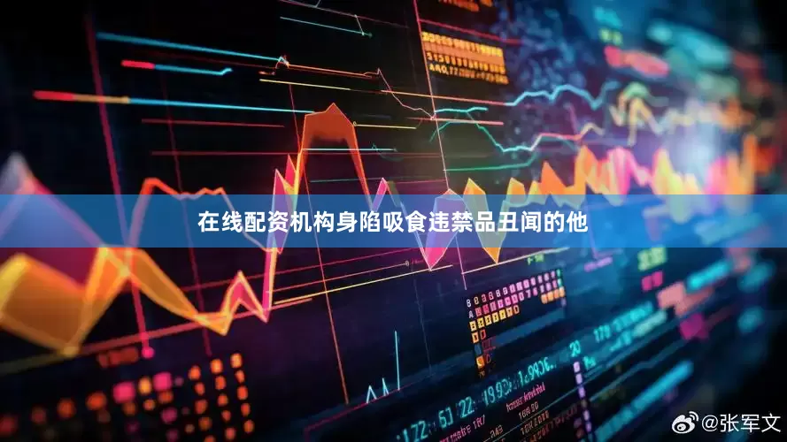 在线配资机构身陷吸食违禁品丑闻的他
