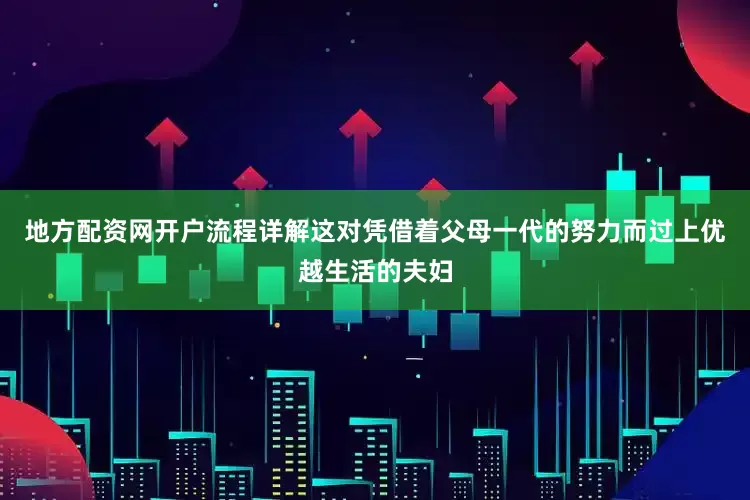 地方配资网开户流程详解这对凭借着父母一代的努力而过上优越生活的夫妇