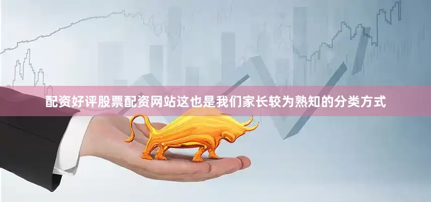 配资好评股票配资网站这也是我们家长较为熟知的分类方式