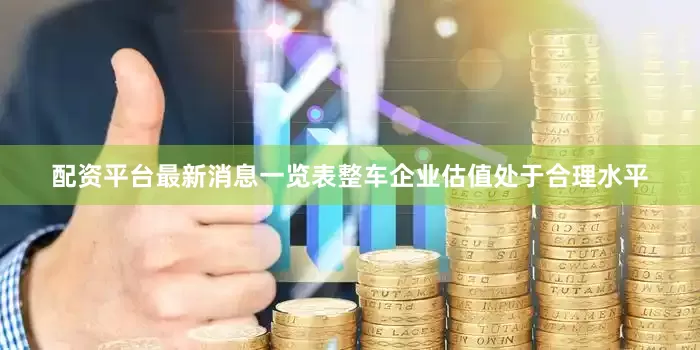 配资平台最新消息一览表整车企业估值处于合理水平