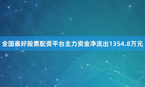 全国最好股票配资平台主力资金净流出1354.8万元