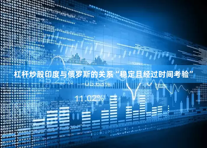杠杆炒股印度与俄罗斯的关系“稳定且经过时间考验”