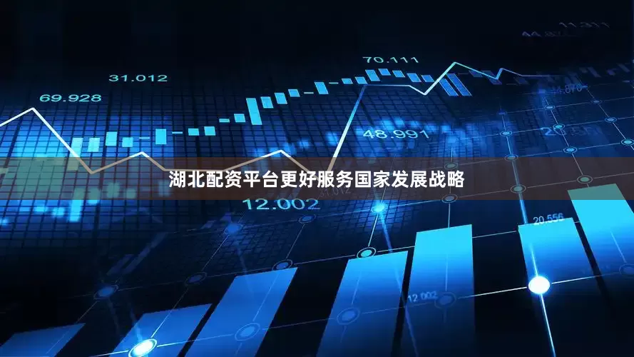 湖北配资平台更好服务国家发展战略