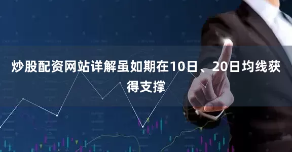 炒股配资网站详解虽如期在10日、20日均线获得支撑