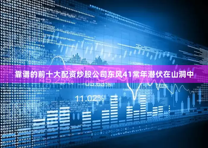 靠谱的前十大配资炒股公司东风41常年潜伏在山洞中