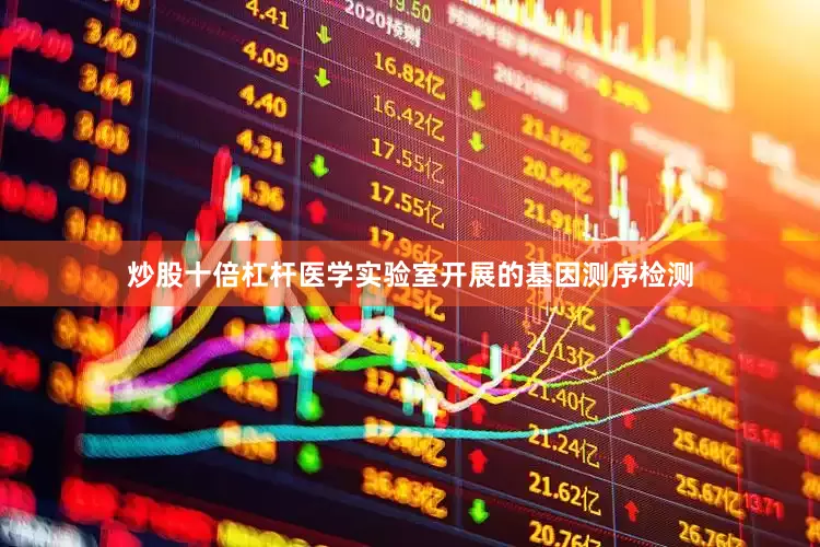 炒股十倍杠杆医学实验室开展的基因测序检测