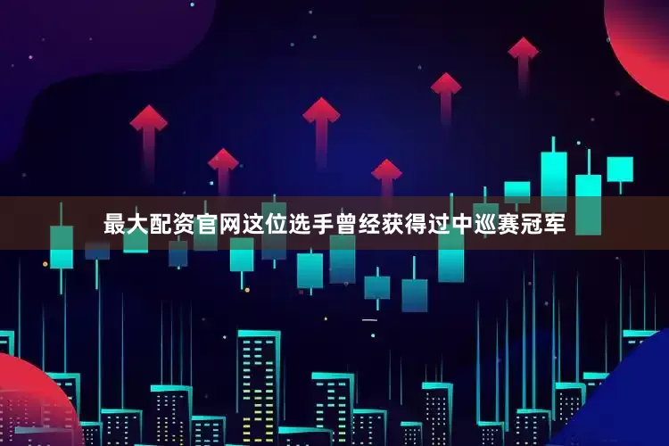 最大配资官网这位选手曾经获得过中巡赛冠军