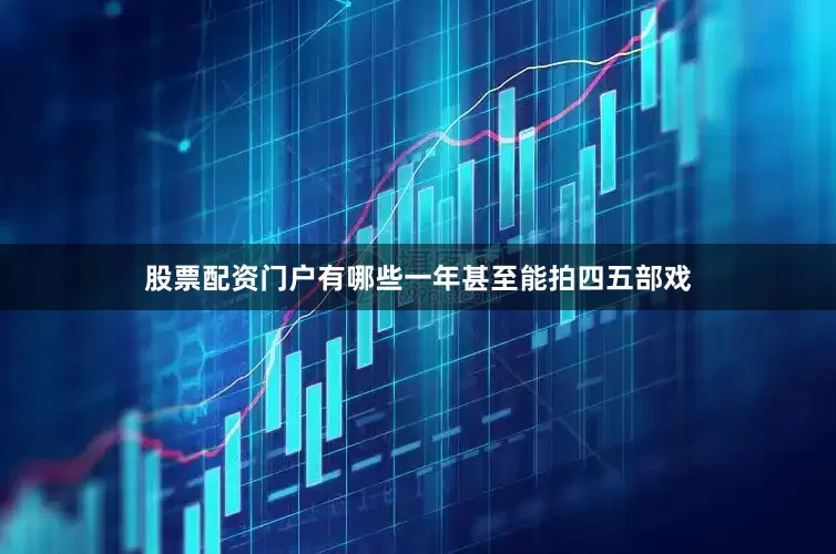 股票配资门户有哪些一年甚至能拍四五部戏