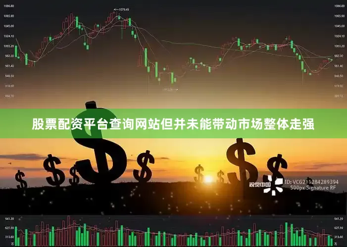 股票配资平台查询网站但并未能带动市场整体走强