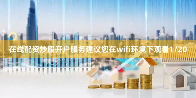 在线配资炒股开户服务建议您在wifi环境下观看1/20