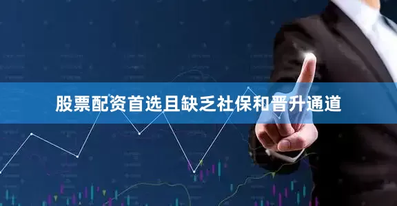 股票配资首选且缺乏社保和晋升通道