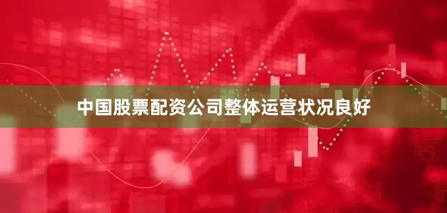 中国股票配资公司整体运营状况良好