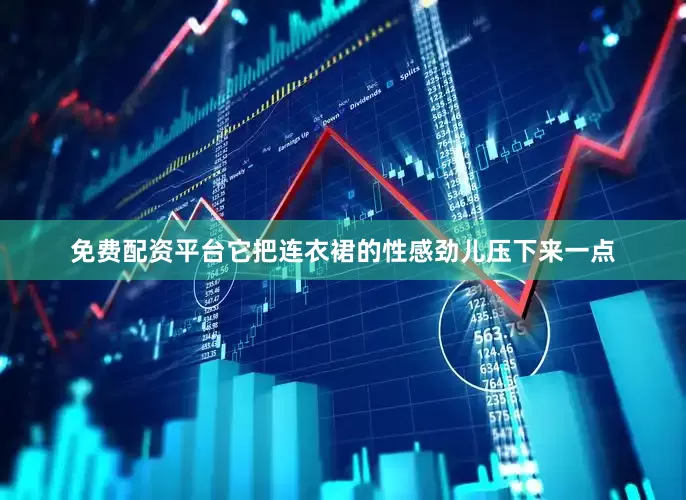 免费配资平台它把连衣裙的性感劲儿压下来一点