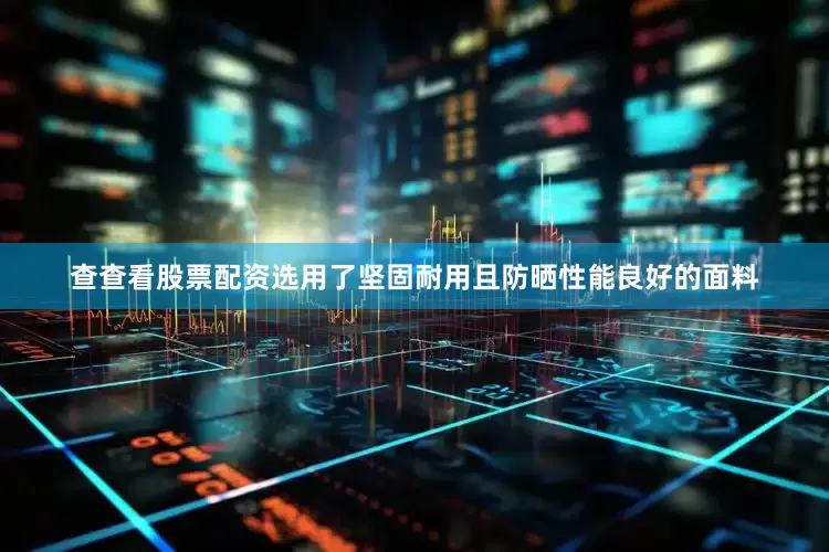 查查看股票配资选用了坚固耐用且防晒性能良好的面料