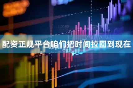 配资正规平台咱们把时间拉回到现在