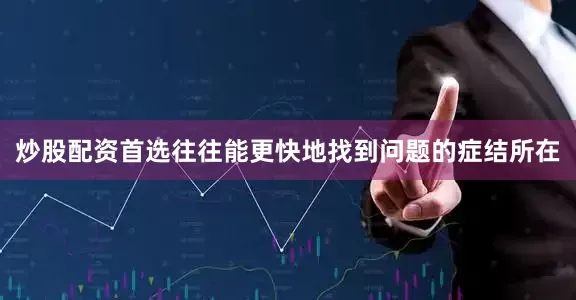 炒股配资首选往往能更快地找到问题的症结所在