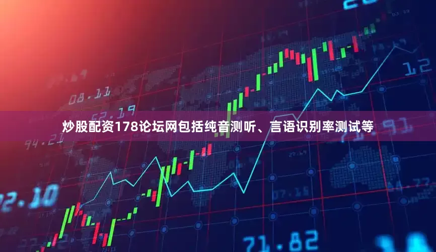 炒股配资178论坛网包括纯音测听、言语识别率测试等