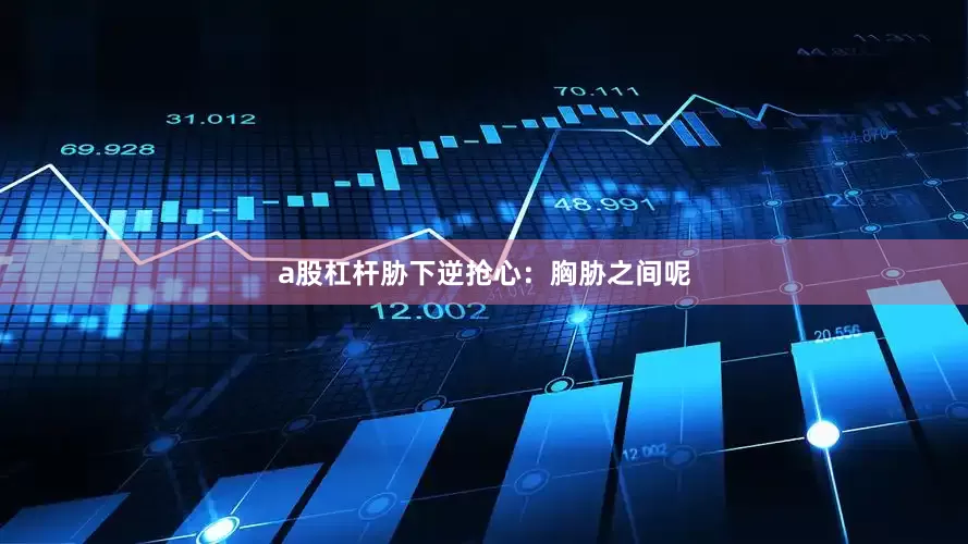 a股杠杆胁下逆抢心：胸胁之间呢
