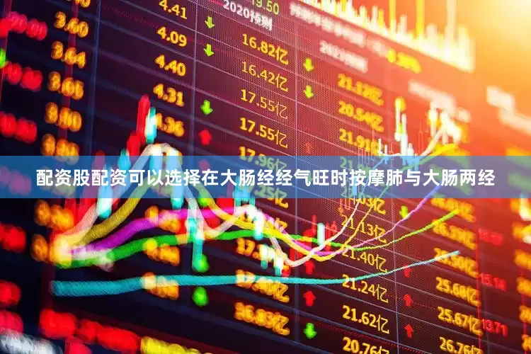 配资股配资可以选择在大肠经经气旺时按摩肺与大肠两经