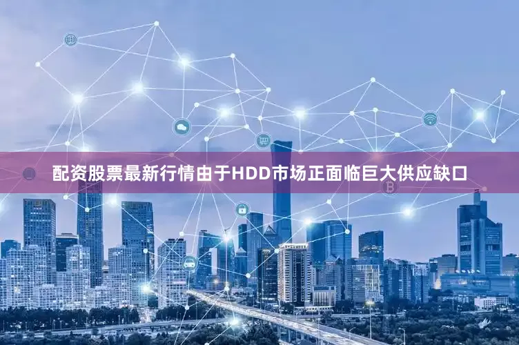 配资股票最新行情由于HDD市场正面临巨大供应缺口