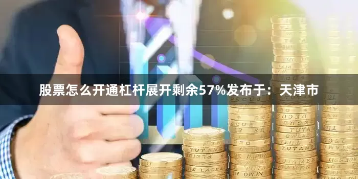 股票怎么开通杠杆展开剩余57%发布于：天津市