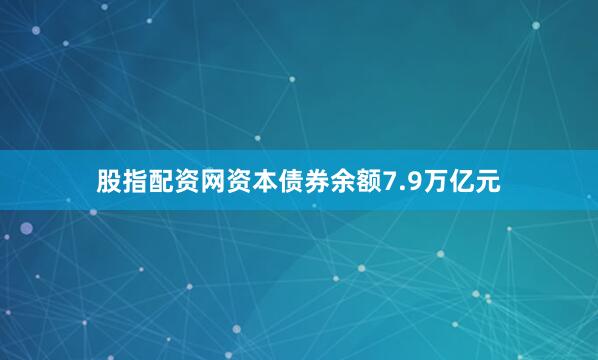 股指配资网资本债券余额7.9万亿元