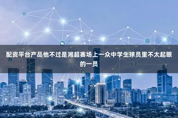 配资平台产品他不过是湘超赛场上一众中学生球员里不太起眼的一员